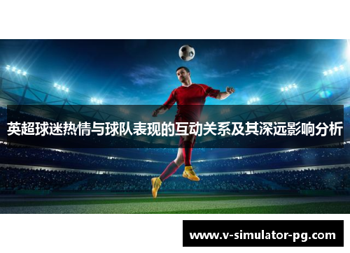英超球迷热情与球队表现的互动关系及其深远影响分析
