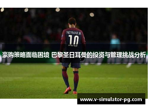 豪购策略面临困境 巴黎圣日耳曼的投资与管理挑战分析