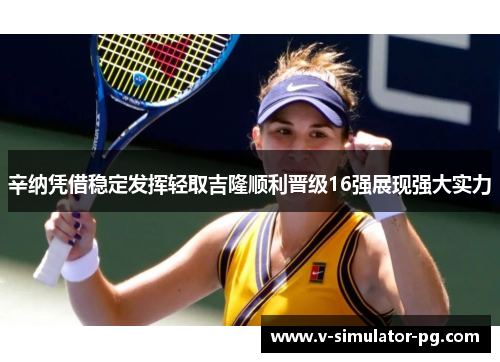 辛纳凭借稳定发挥轻取吉隆顺利晋级16强展现强大实力 辛纳凭借稳定发挥轻取吉隆顺利晋级16强展现强大实力