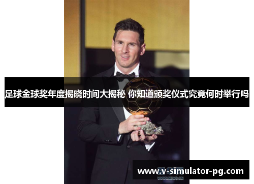 足球金球奖年度揭晓时间大揭秘 你知道颁奖仪式究竟何时举行吗 足球金球奖年度揭晓时间大揭秘 你知道颁奖仪式究竟何时举行吗