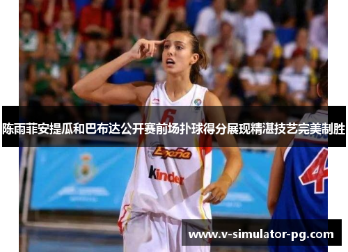 陈雨菲安提瓜和巴布达公开赛前场扑球得分展现精湛技艺完美制胜