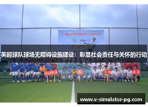 英超球队球场无障碍设施建设：彰显社会责任与关怀的行动