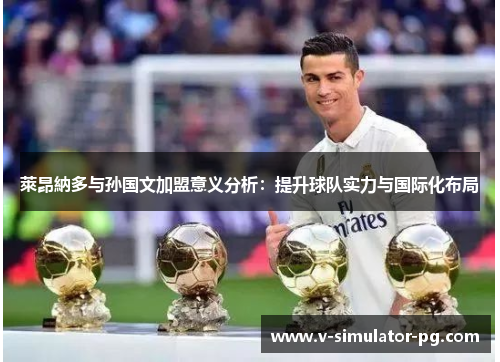 萊昂納多与孙国文加盟意义分析:提升球队实力与国际化布局 萊昂納多与孙国文加盟意义分析:提升球队实力与国际化布局