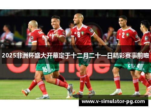 2025非洲杯盛大开幕定于十二月二十一日精彩赛事前瞻