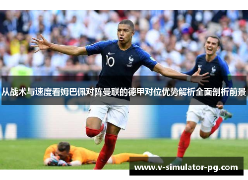 从战术与速度看姆巴佩对阵曼联的德甲对位优势解析全面剖析前景
