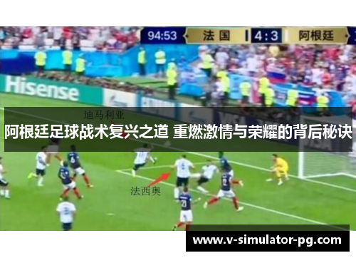 阿根廷足球战术复兴之道 重燃激情与荣耀的背后秘诀