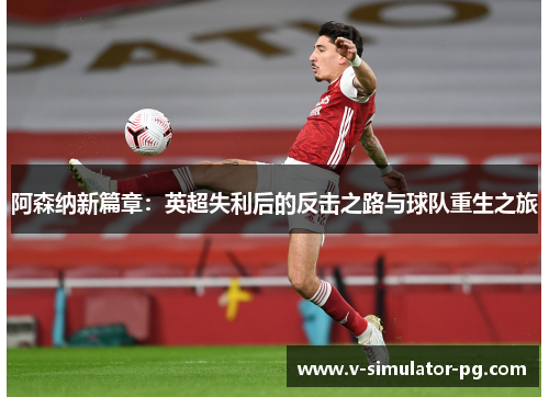 阿森纳新篇章：英超失利后的反击之路与球队重生之旅