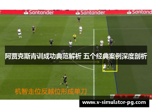 阿贾克斯青训成功典范解析 五个经典案例深度剖析