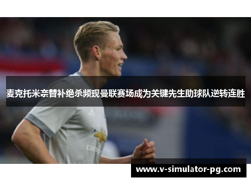 麦克托米奈替补绝杀频现曼联赛场成为关键先生助球队逆转连胜