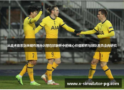 从战术体系到关键作用孙兴慜在欧联杯中的核心价值解析与球队胜负走向研究 从战术体系到关键作用孙兴慜在欧联杯中的核心价值解析与球队胜负走向研究